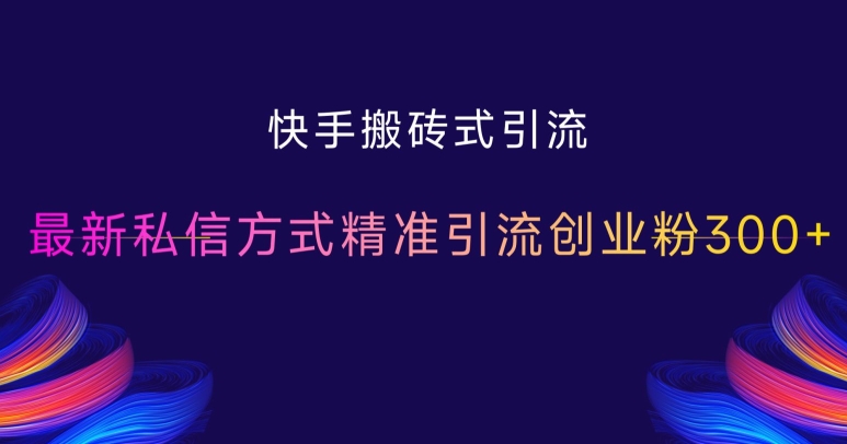 快手搬砖式引流，最新私信方式精准引流创业粉300+-易购网创