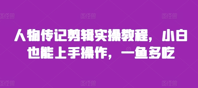 人物传记剪辑实操教程，小白也能上手操作，一鱼多吃-易购网创