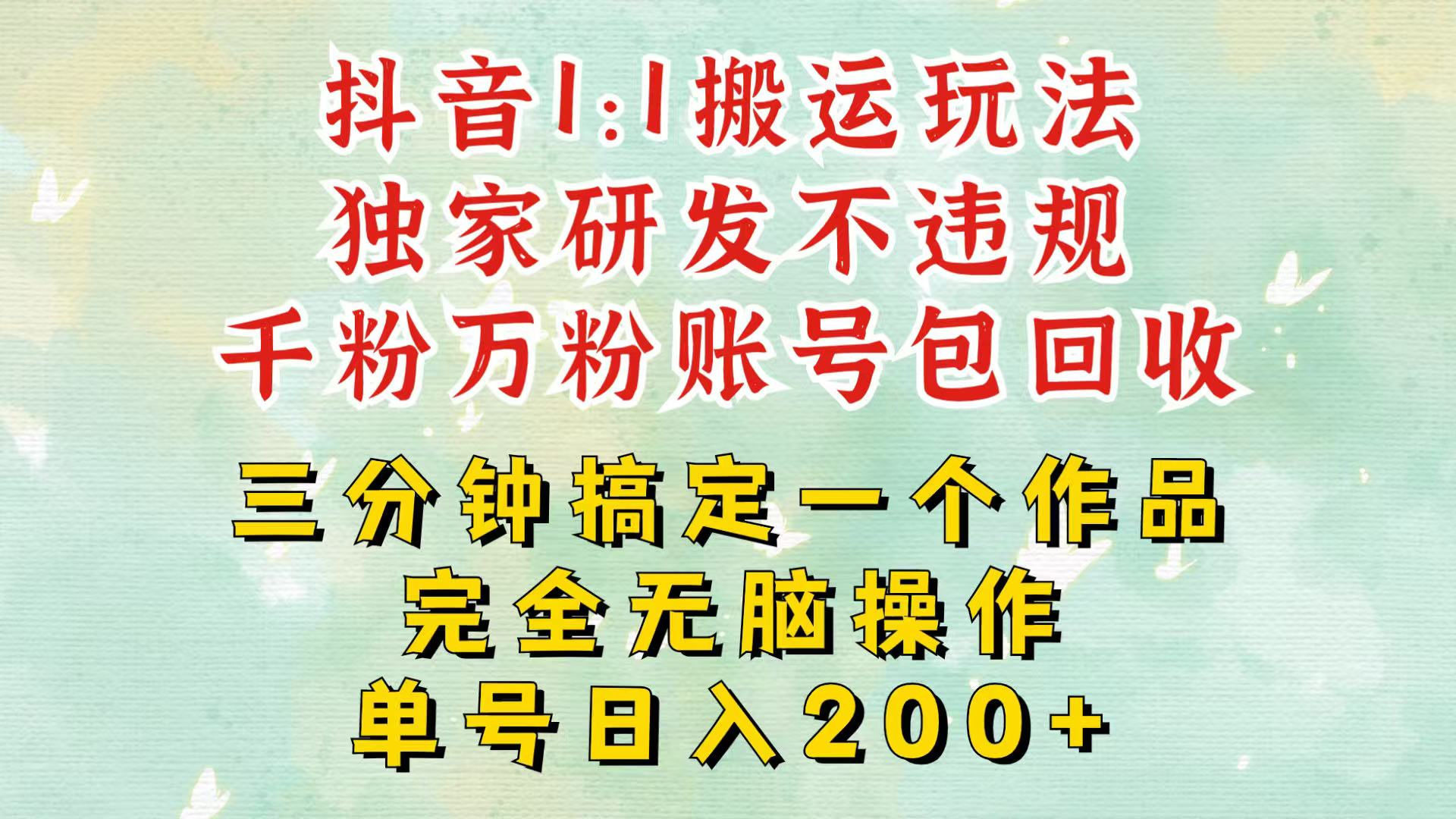 抖音1：1搬运独创顶级玩法！三分钟一条作品！单号每天稳定200+收益，千粉万粉包回收-易购网创